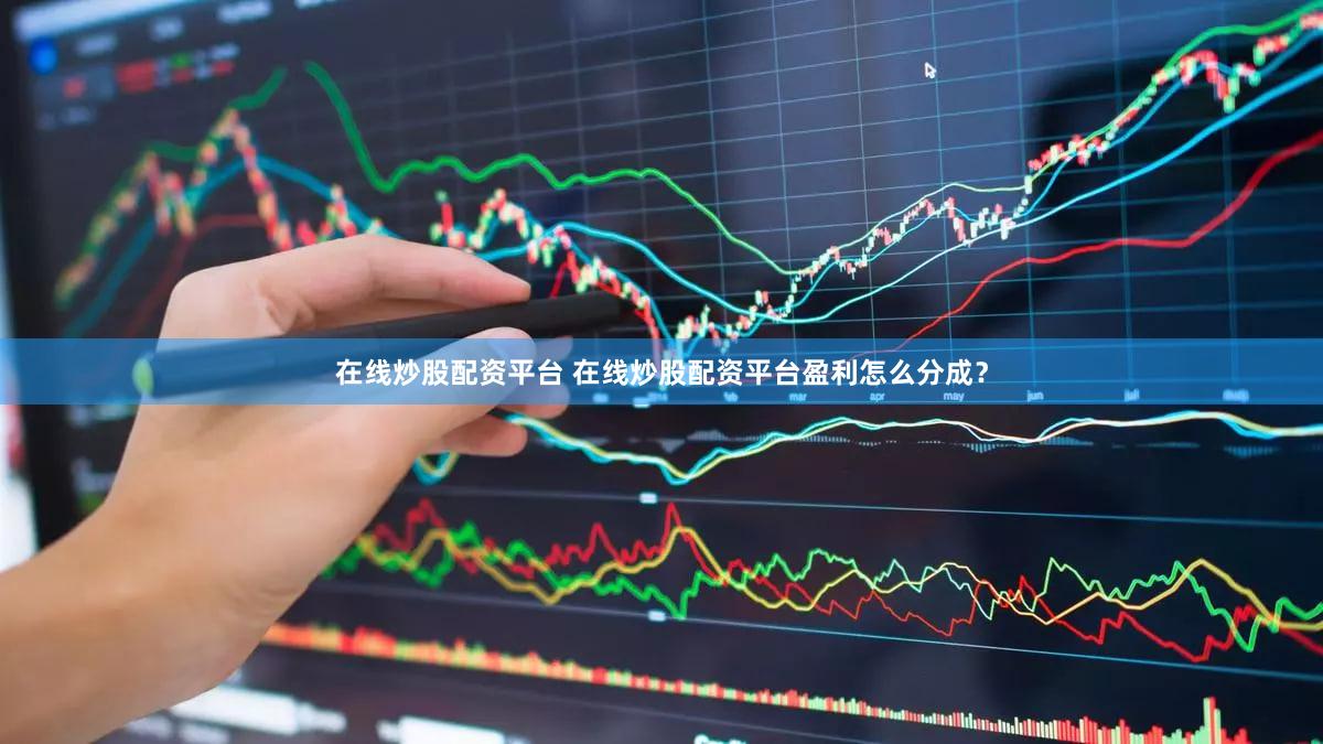 在线炒股配资平台 在线炒股配资平台盈利怎么分成？