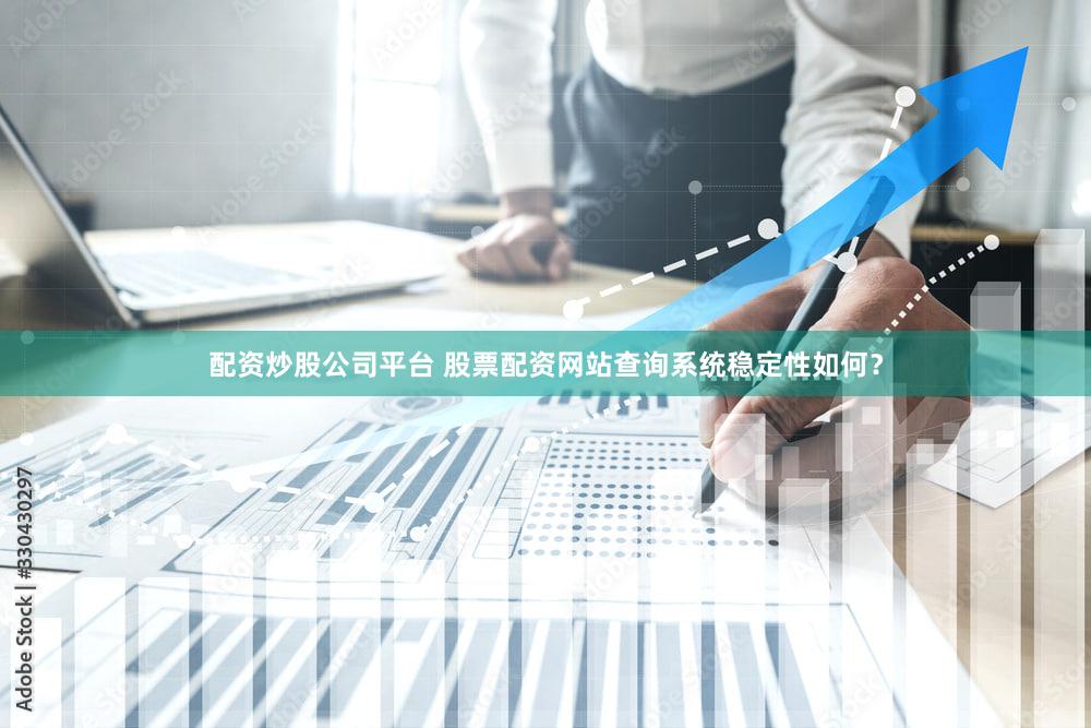 配资炒股公司平台 股票配资网站查询系统稳定性如何？