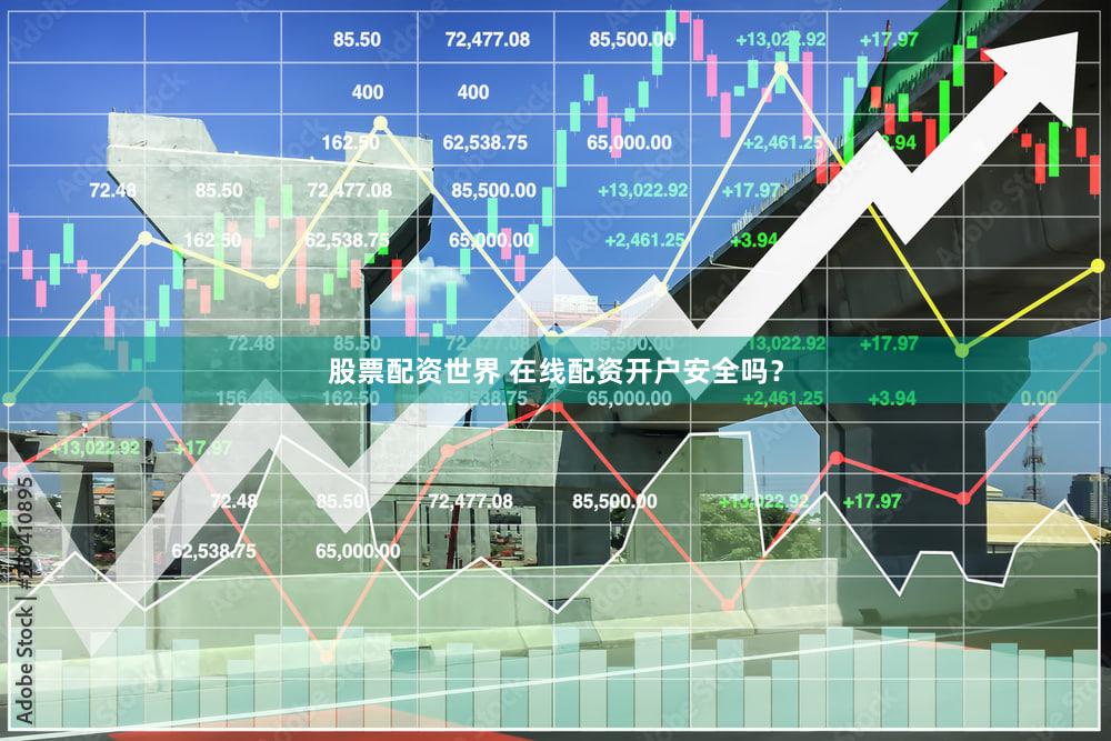 股票配资世界 在线配资开户安全吗？