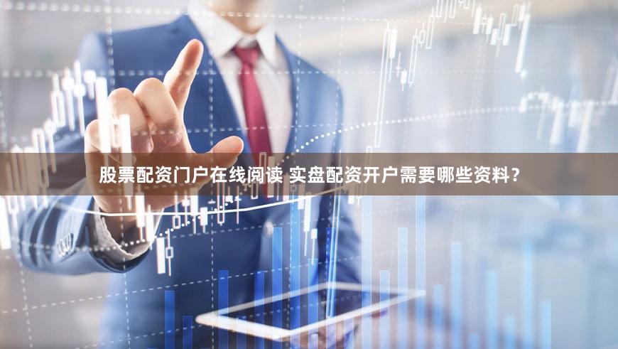 股票配资门户在线阅读 实盘配资开户需要哪些资料？
