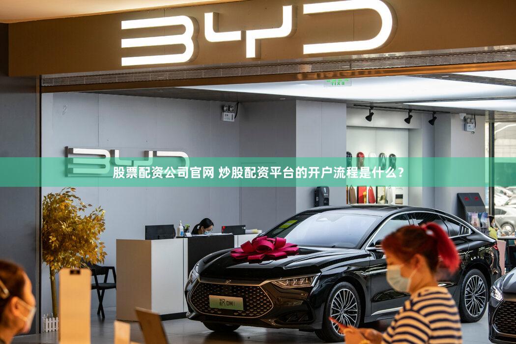 股票配资公司官网 炒股配资平台的开户流程是什么？