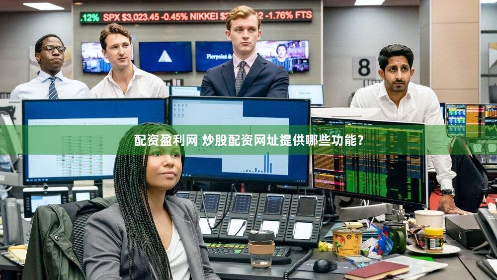 配资盈利网 炒股配资网址提供哪些功能？