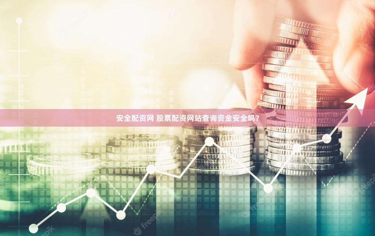 安全配资网 股票配资网站查询资金安全吗？