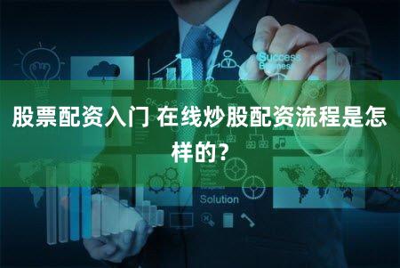 股票配资入门 在线炒股配资流程是怎样的？