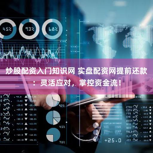 炒股配资入门知识网 实盘配资网提前还款：灵活应对，掌控资金流！
