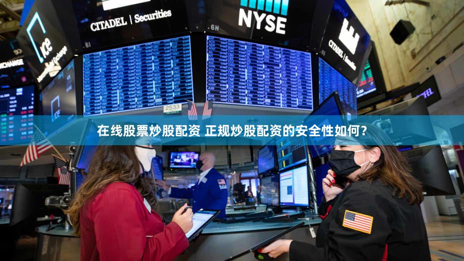 在线股票炒股配资 正规炒股配资的安全性如何？
