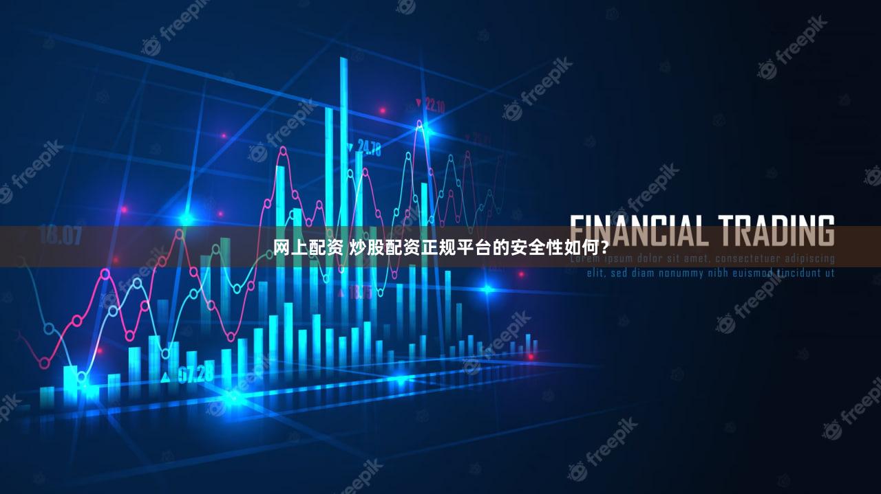 网上配资 炒股配资正规平台的安全性如何？