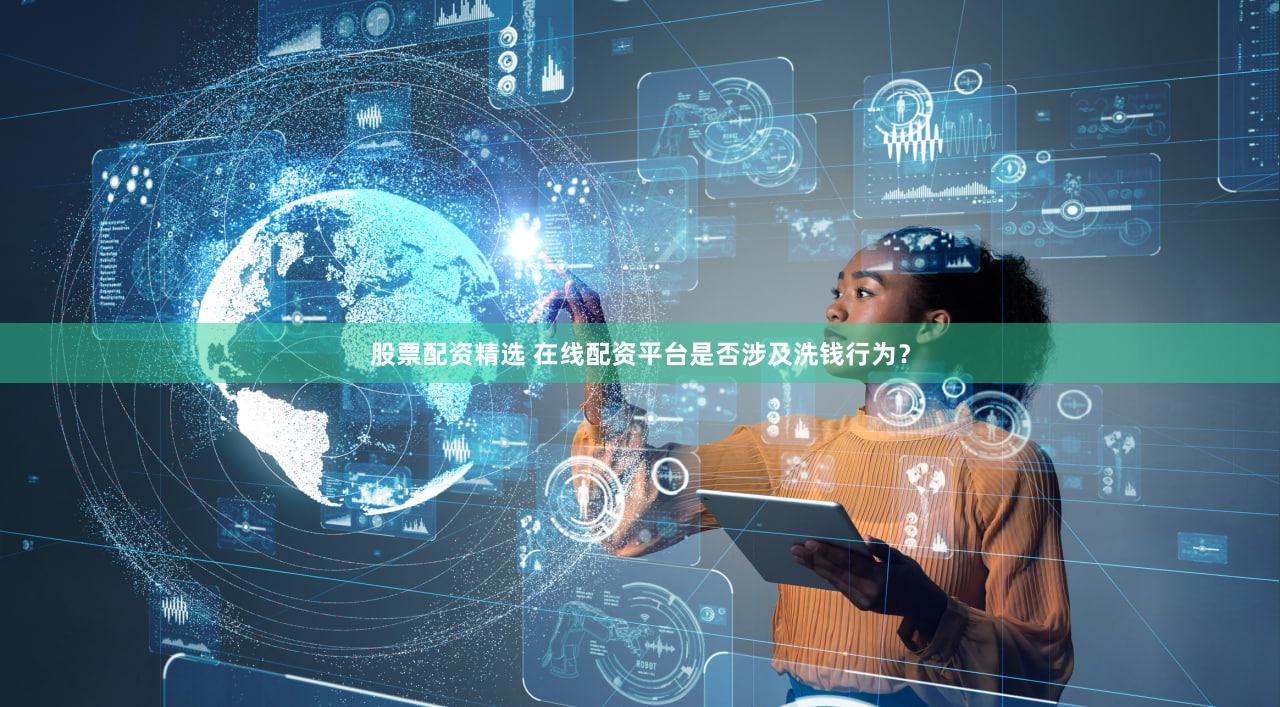 股票配资精选 在线配资平台是否涉及洗钱行为？
