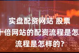 实盘配资网站 股票配资十倍网站的配资流程是怎样的？