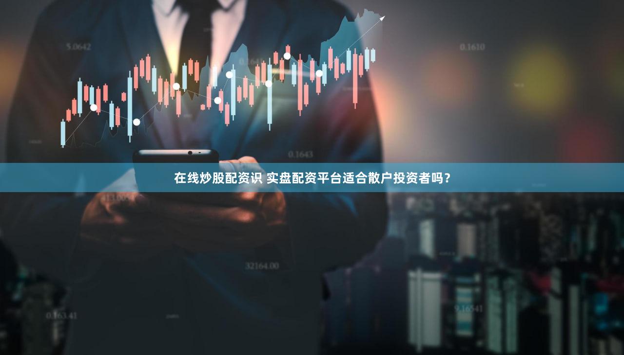 在线炒股配资识 实盘配资平台适合散户投资者吗？