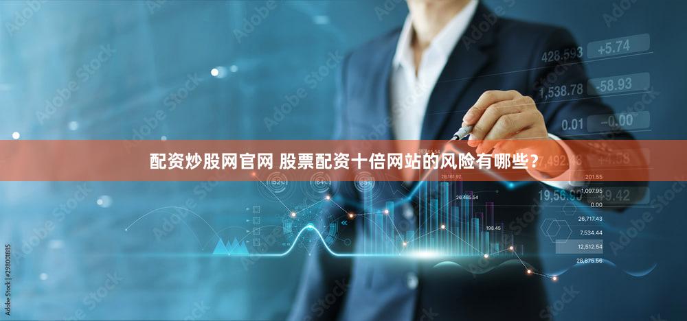 配资炒股网官网 股票配资十倍网站的风险有哪些？