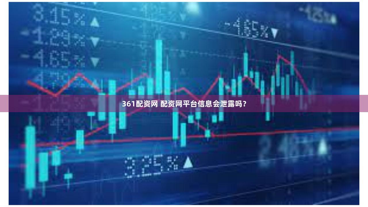 361配资网 配资网平台信息会泄露吗？