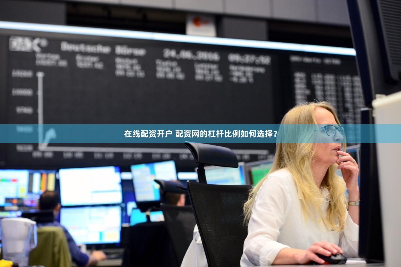 在线配资开户 配资网的杠杆比例如何选择？