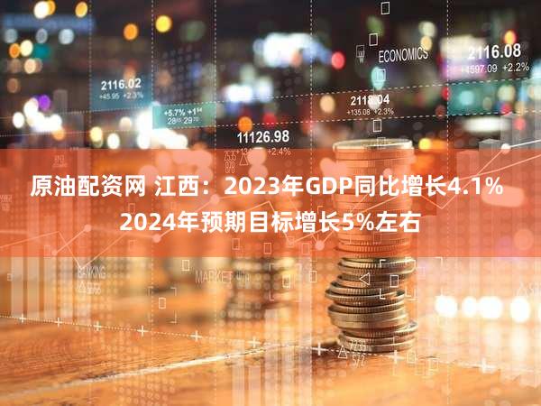 原油配资网 江西：2023年GDP同比增长4.1% 2024年预期目标增长5%左右