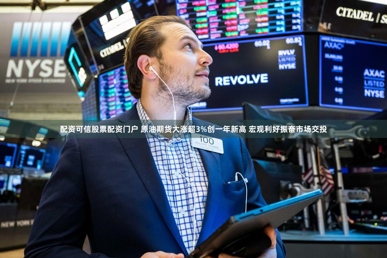 配资可信股票配资门户 原油期货大涨超3%创一年新高 宏观利好振奋市场交投