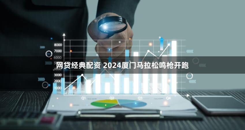 网贷经典配资 2024厦门马拉松鸣枪开跑