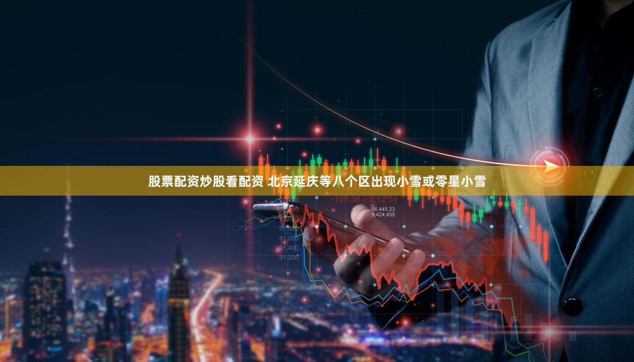 股票配资炒股看配资 北京延庆等八个区出现小雪或零星小雪