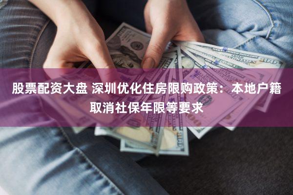 股票配资大盘 深圳优化住房限购政策：本地户籍取消社保年限等要求