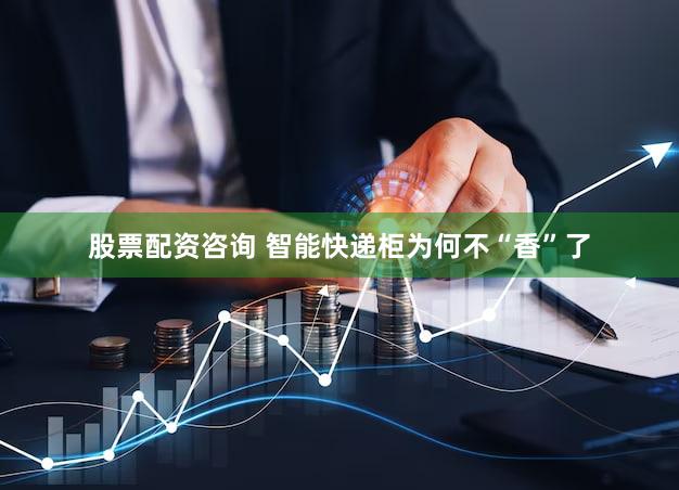 股票配资咨询 智能快递柜为何不“香”了