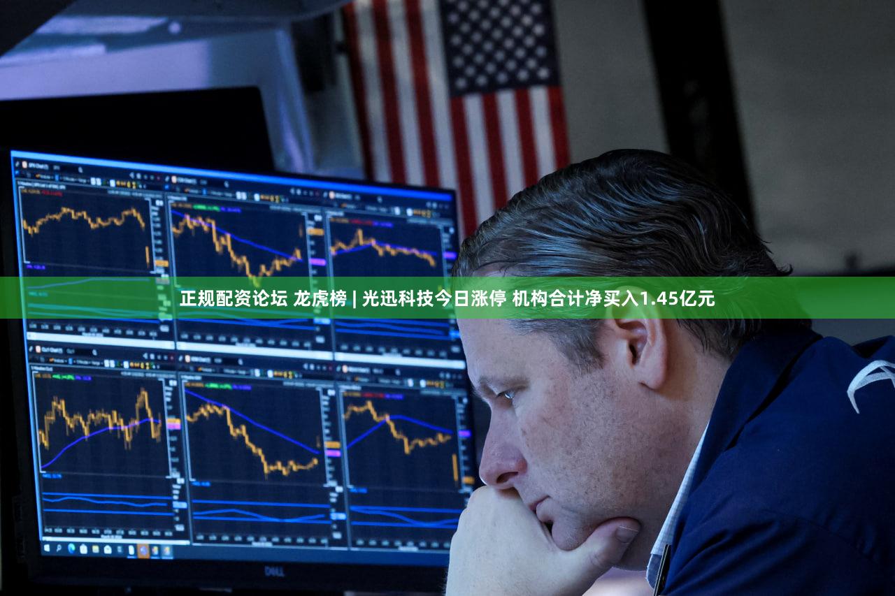 正规配资论坛 龙虎榜 | 光迅科技今日涨停 机构合计净买入1.45亿元