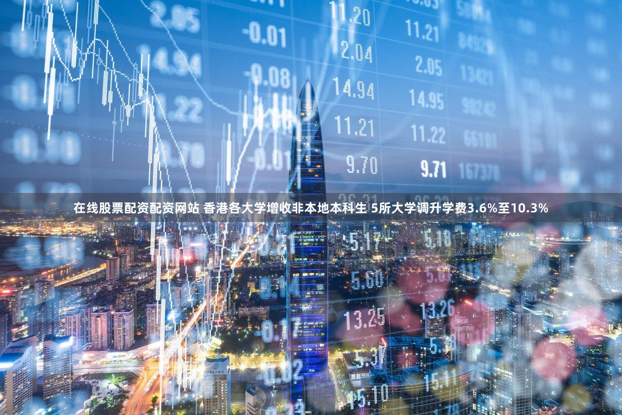 在线股票配资配资网站 香港各大学增收非本地本科生 5所大学调升学费3.6%至10.3%