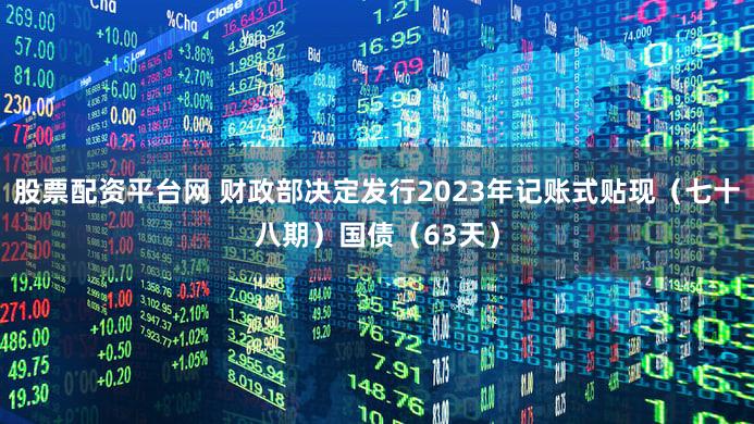 股票配资平台网 财政部决定发行2023年记账式贴现（七十八期）国债（63天）