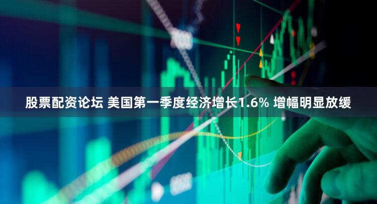 股票配资论坛 美国第一季度经济增长1.6% 增幅明显放缓