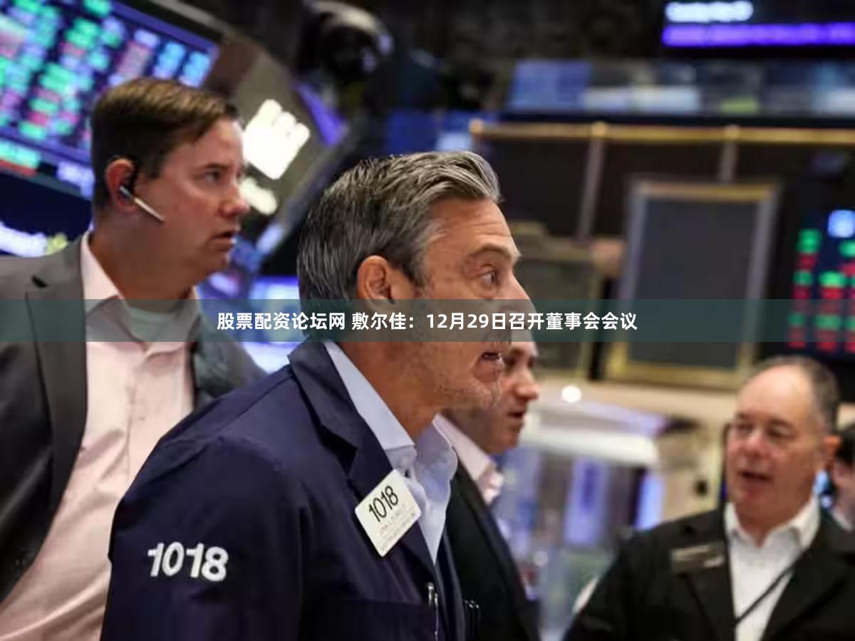 股票配资论坛网 敷尔佳：12月29日召开董事会会议