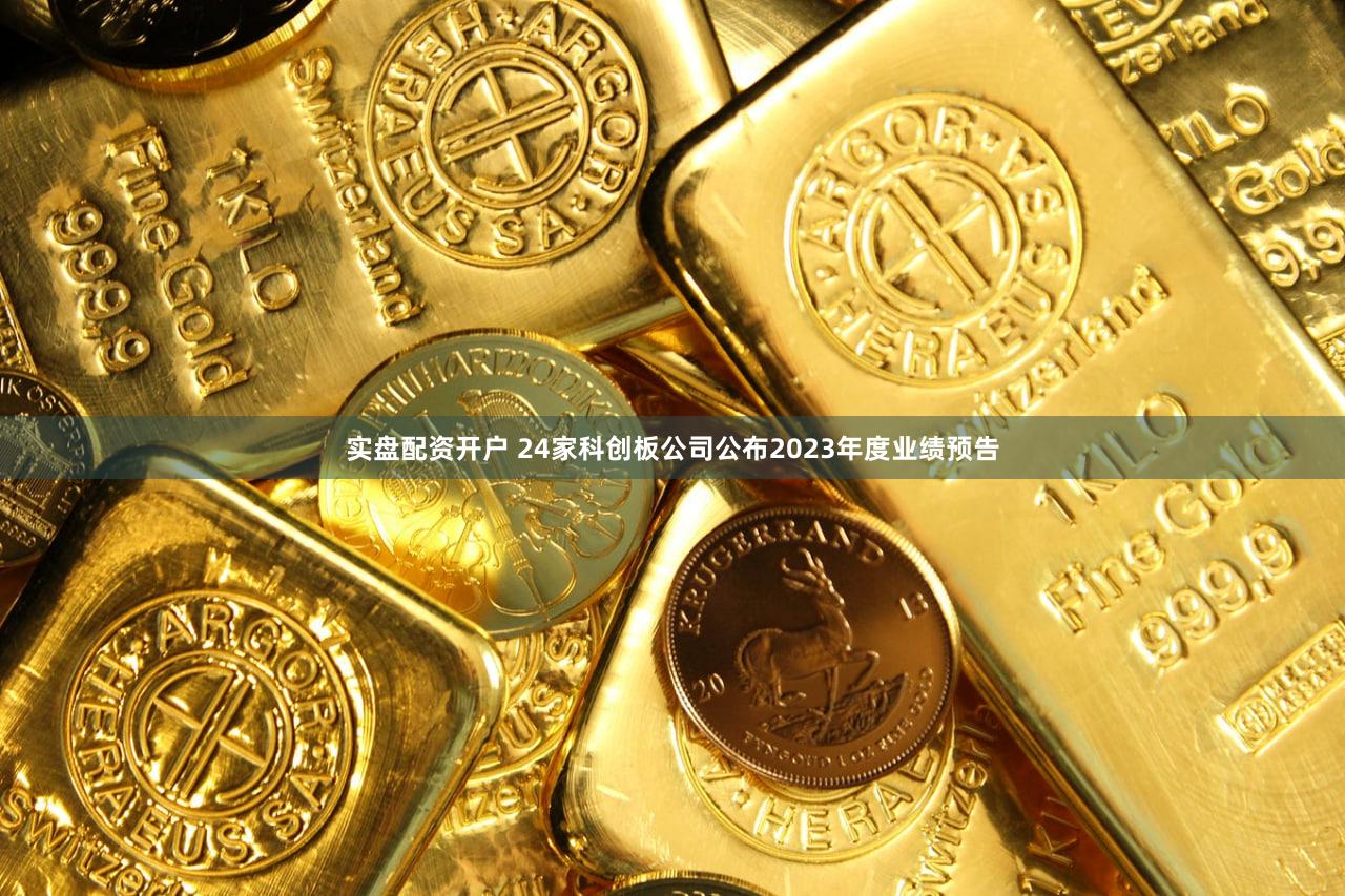 实盘配资开户 24家科创板公司公布2023年度业绩预告