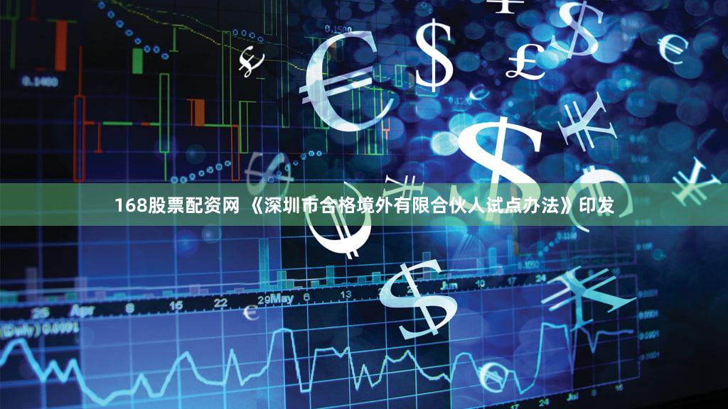 168股票配资网 《深圳市合格境外有限合伙人试点办法》印发
