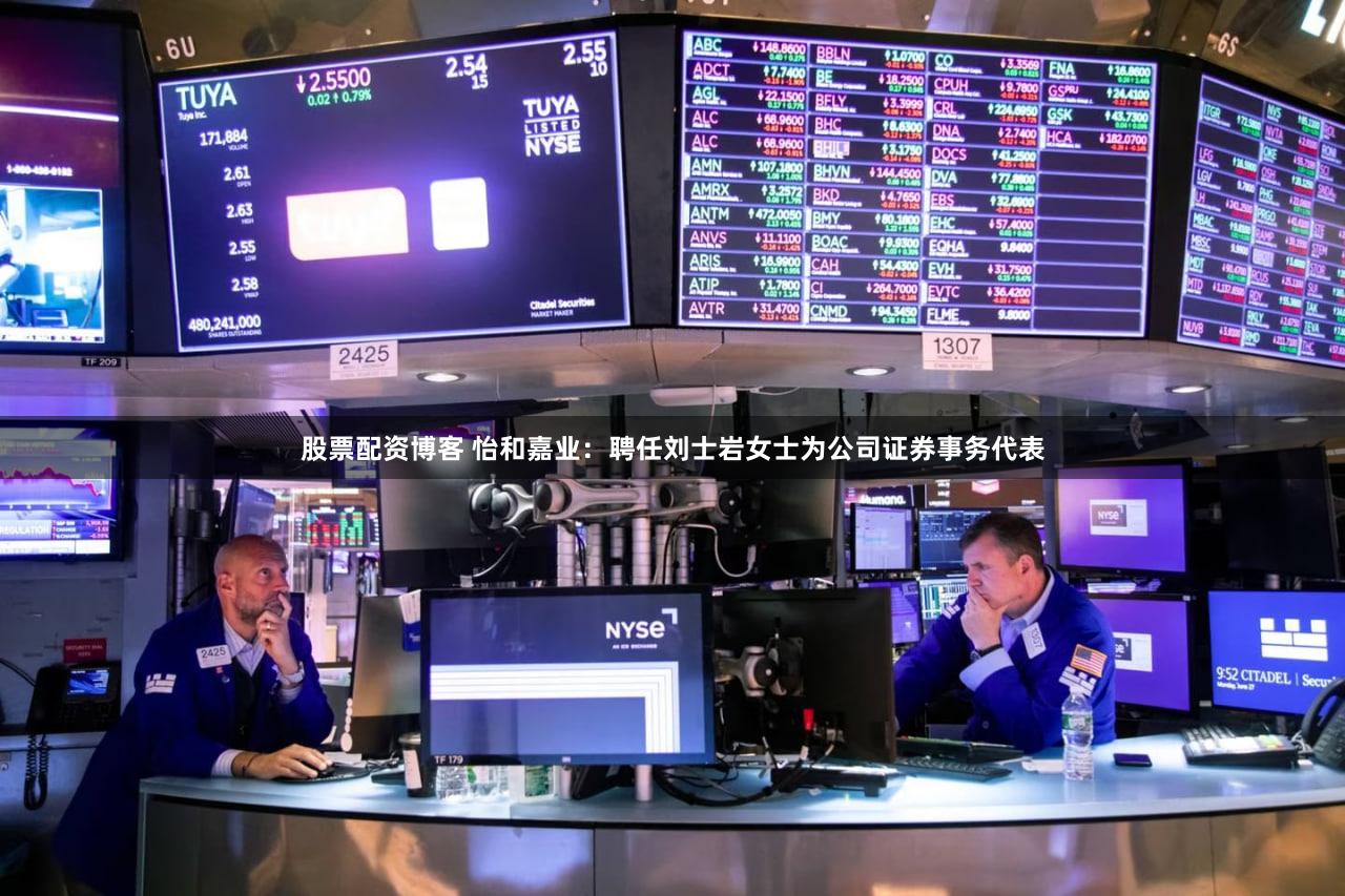 股票配资博客 怡和嘉业：聘任刘士岩女士为公司证券事务代表