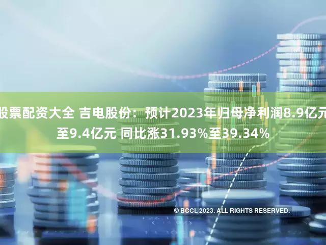 股票配资大全 吉电股份：预计2023年归母净利润8.9亿元至9.4亿元 同比涨31.93%至39.34%