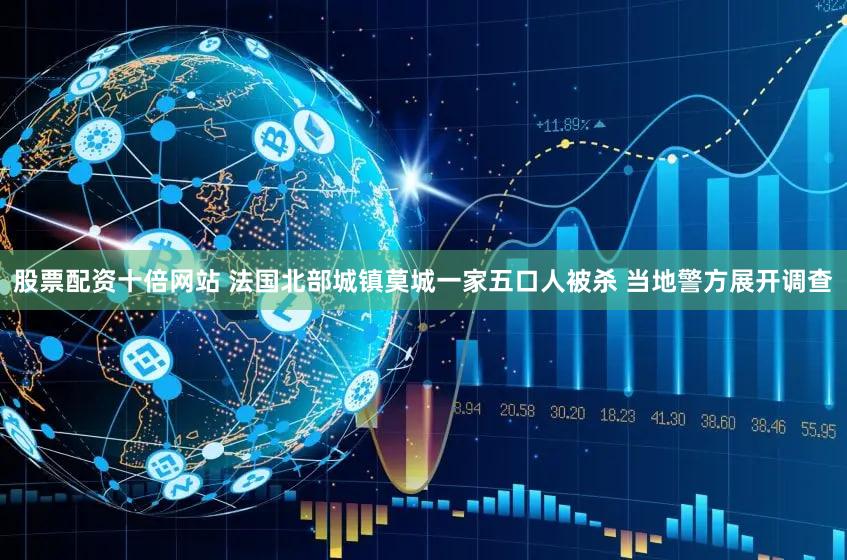 股票配资十倍网站 法国北部城镇莫城一家五口人被杀 当地警方展开调查