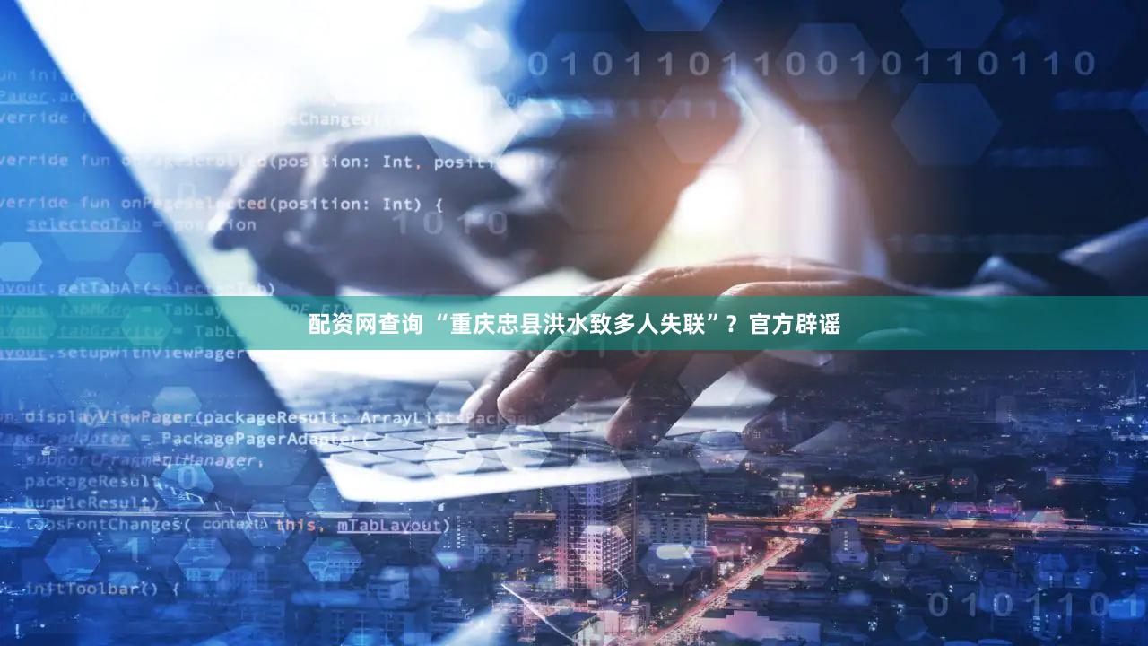配资网查询 “重庆忠县洪水致多人失联”？官方辟谣