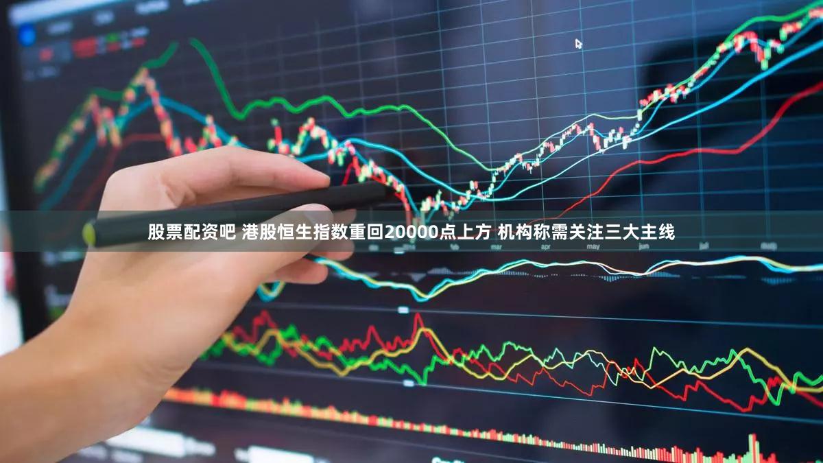 股票配资吧 港股恒生指数重回20000点上方 机构称需关注三大主线