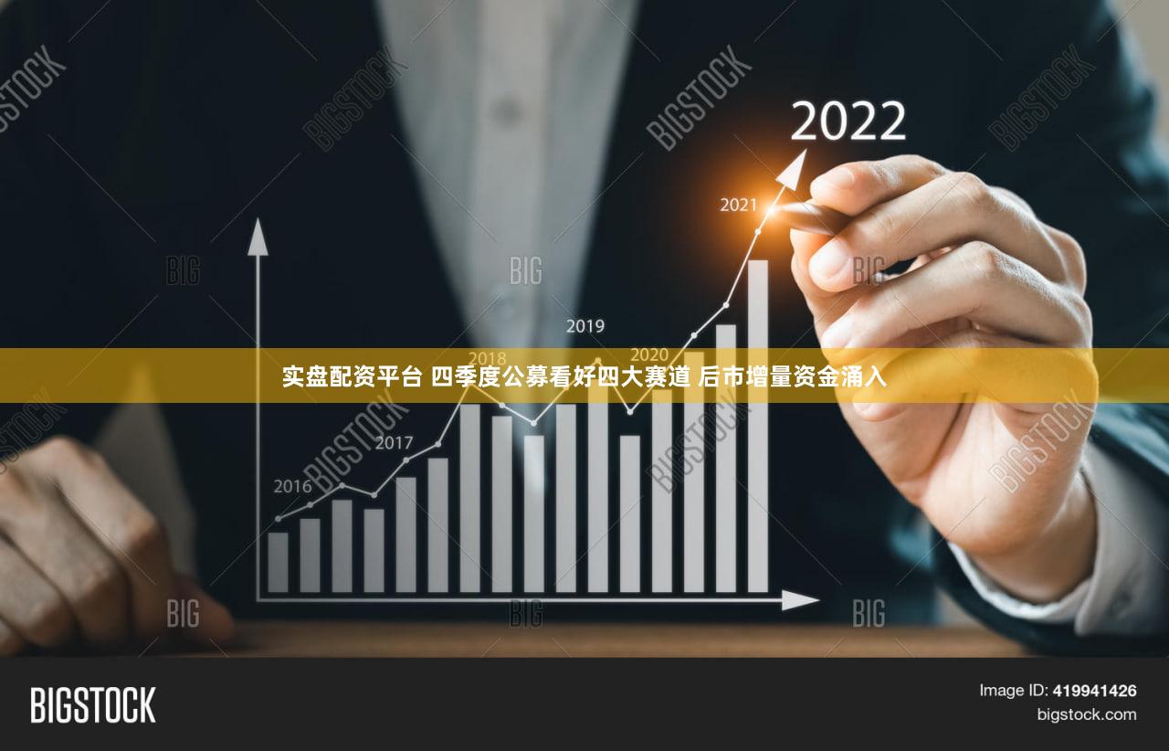 实盘配资平台 四季度公募看好四大赛道 后市增量资金涌入