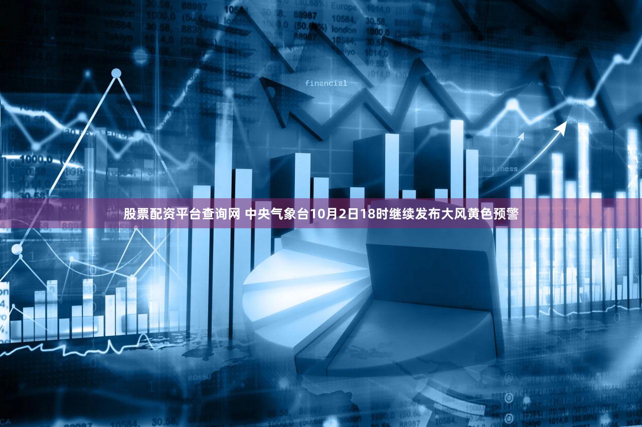 股票配资平台查询网 中央气象台10月2日18时继续发布大风黄色预警