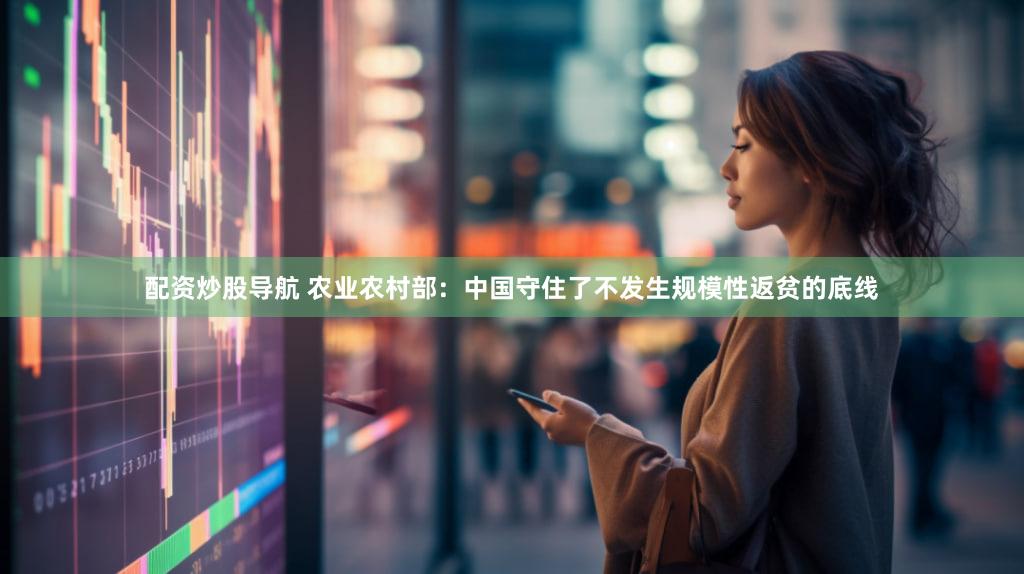 配资炒股导航 农业农村部：中国守住了不发生规模性返贫的底线