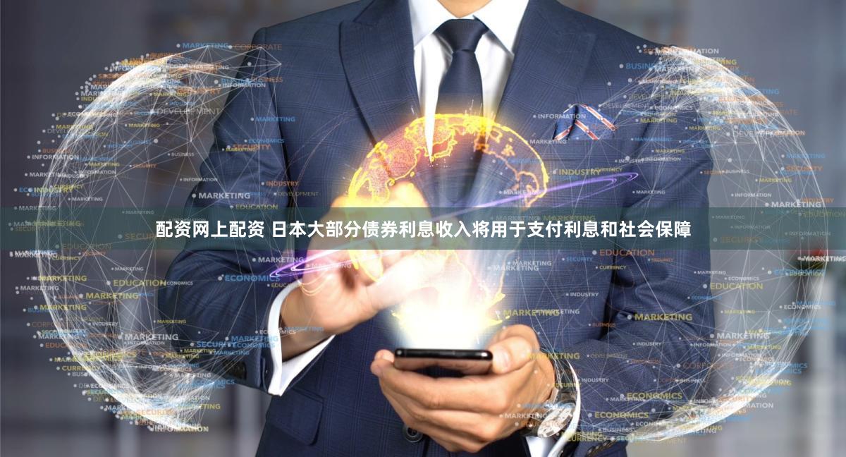 配资网上配资 日本大部分债券利息收入将用于支付利息和社会保障