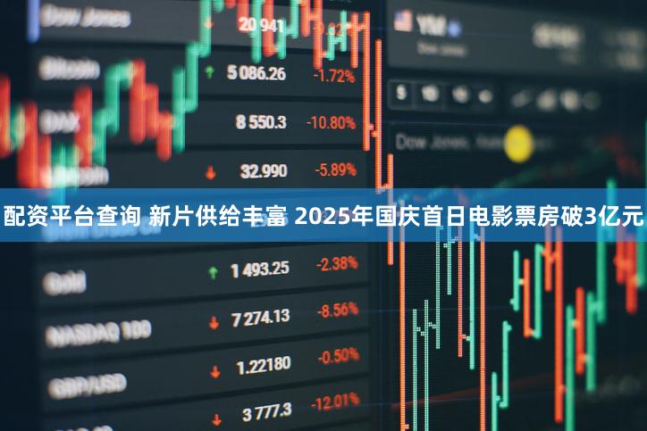 配资平台查询 新片供给丰富 2025年国庆首日电影票房破3亿元