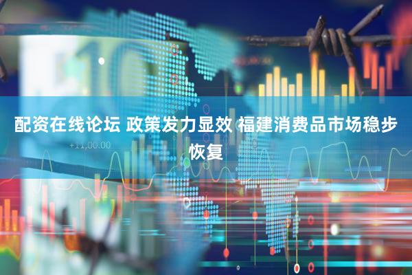 配资在线论坛 政策发力显效 福建消费品市场稳步恢复