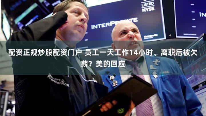 配资正规炒股配资门户 员工一天工作14小时、离职后被欠薪？美的回应