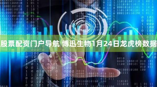 股票配资门户导航 博迅生物1月24日龙虎榜数据