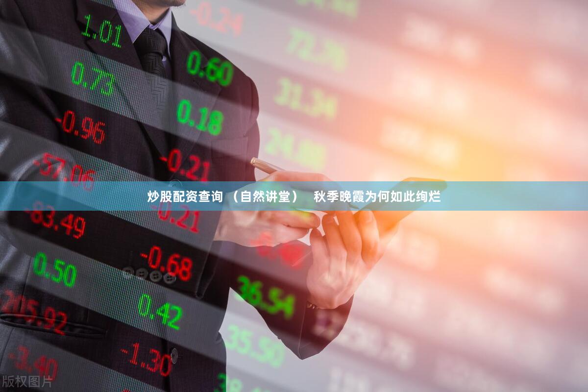 炒股配资查询 （自然讲堂）   秋季晚霞为何如此绚烂