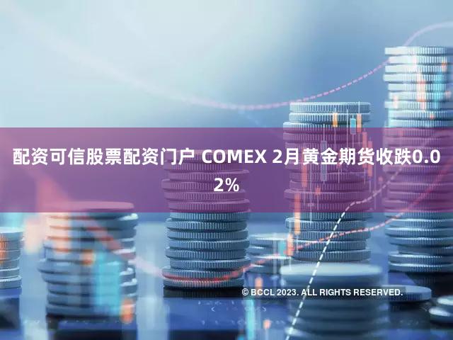 配资可信股票配资门户 COMEX 2月黄金期货收跌0.02%