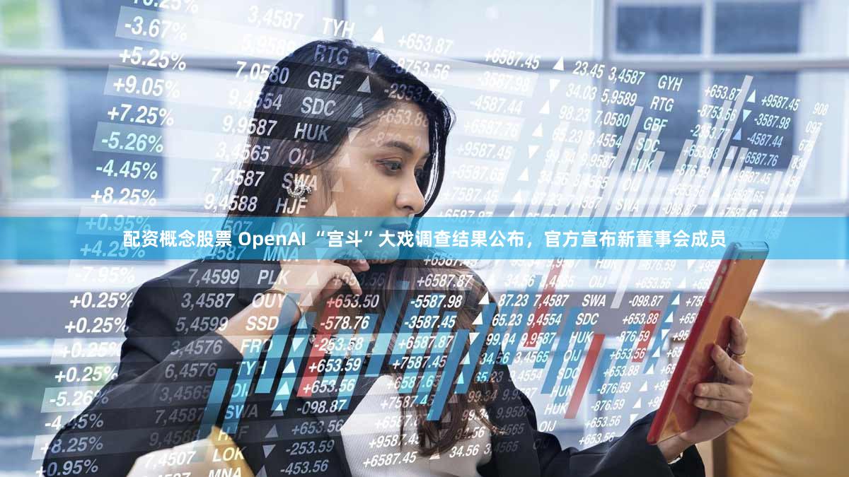配资概念股票 OpenAI “宫斗”大戏调查结果公布，官方宣布新董事会成员