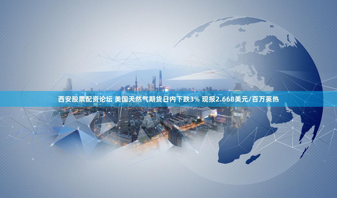 西安股票配资论坛 美国天然气期货日内下跌3% 现报2.668美元/百万英热