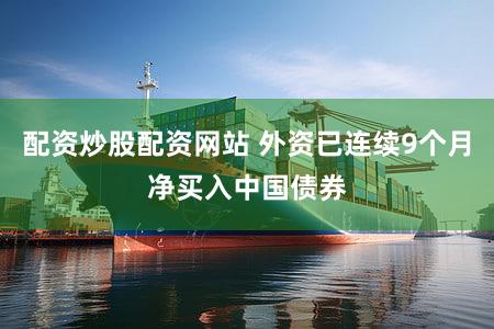 配资炒股配资网站 外资已连续9个月净买入中国债券