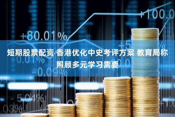 短期股票配资 香港优化中史考评方案 教育局称照顾多元学习需要