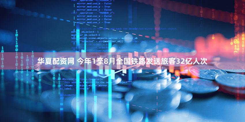 华夏配资网 今年1至8月全国铁路发送旅客32亿人次